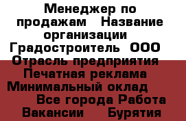 Менеджер по продажам › Название организации ­ Градостроитель, ООО › Отрасль предприятия ­ Печатная реклама › Минимальный оклад ­ 20 000 - Все города Работа » Вакансии   . Бурятия респ.